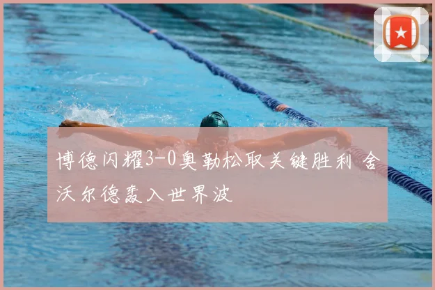 博德闪耀3-0奥勒松取关键胜利 舍沃尔德轰入世界波