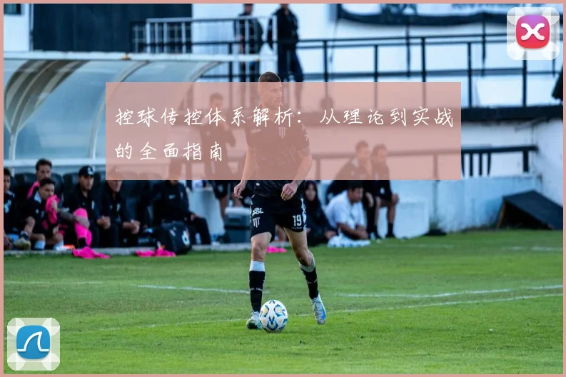 控球传控体系解析:从理论到实战的全面指南