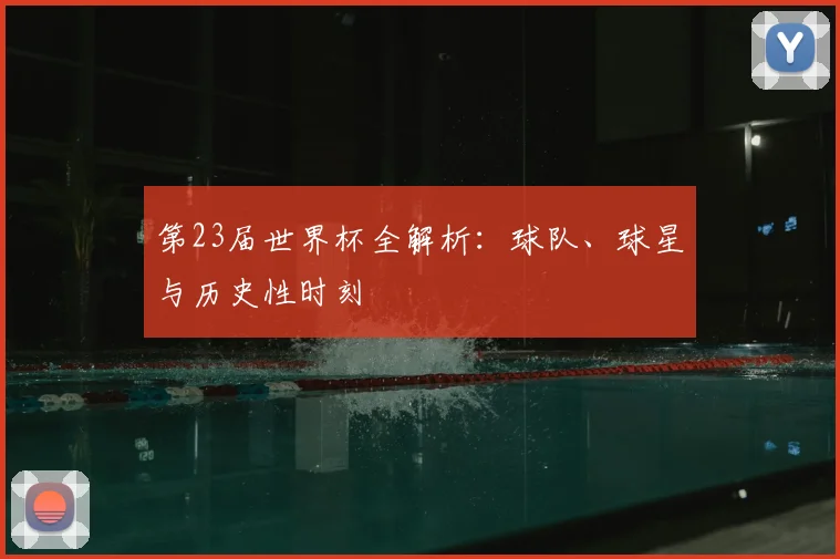 第23届世界杯全解析：球队、球星与历史性时刻