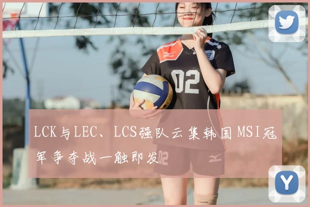 LCK与LEC、LCS强队云集韩国 MSI冠军争夺战一触即发