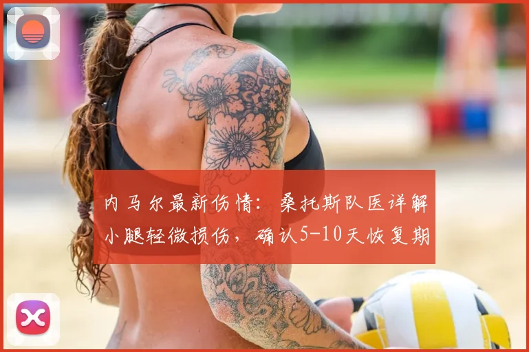 内马尔最新伤情：桑托斯队医详解小腿轻微损伤，确认5-10天恢复期