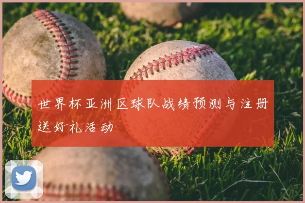 世界杯亚洲区球队战绩预测与注册送好礼活动