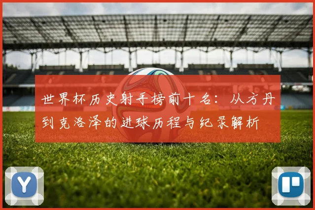 世界杯历史射手榜前十名：从方丹到克洛泽的进球历程与纪录解析