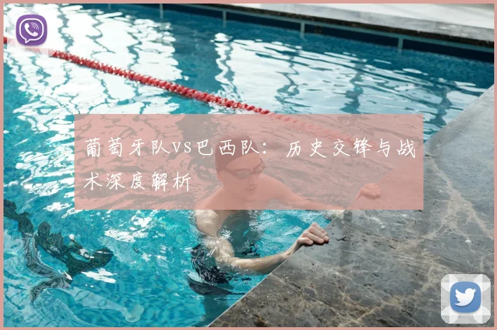 葡萄牙队vs巴西队：历史交锋与战术深度解析