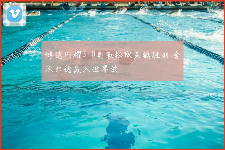 博德闪耀3-0奥勒松取关键胜利 舍沃尔德轰入世界波