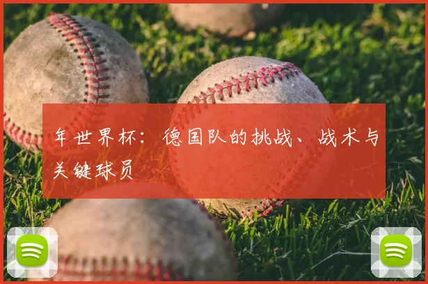 年世界杯：德国队的挑战、战术与关键球员