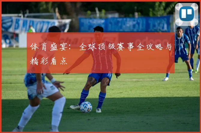 体育盛宴：全球顶级赛事全攻略与精彩看点