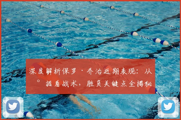 深度解析保罗·乔治近期表现：从数据看战术，胜负关键点全揭秘