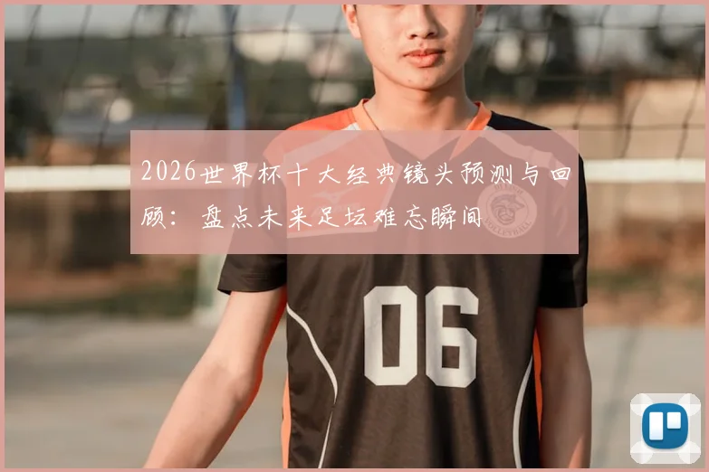2026世界杯十大经典镜头预测与回顾：盘点未来足坛难忘瞬间