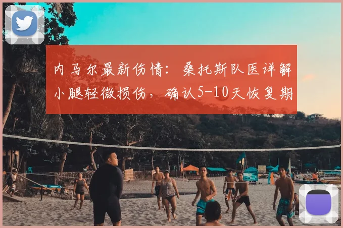 内马尔最新伤情：桑托斯队医详解小腿轻微损伤，确认5-10天恢复期